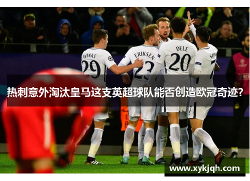 热刺意外淘汰皇马这支英超球队能否创造欧冠奇迹？