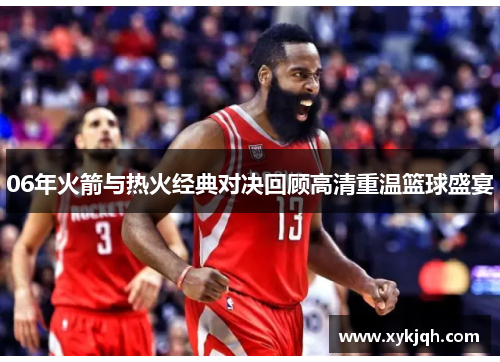 06年火箭与热火经典对决回顾高清重温篮球盛宴