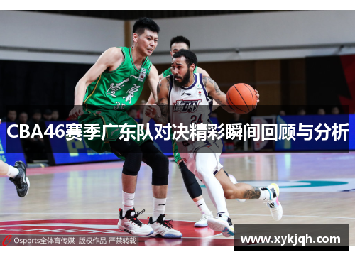 CBA46赛季广东队对决精彩瞬间回顾与分析