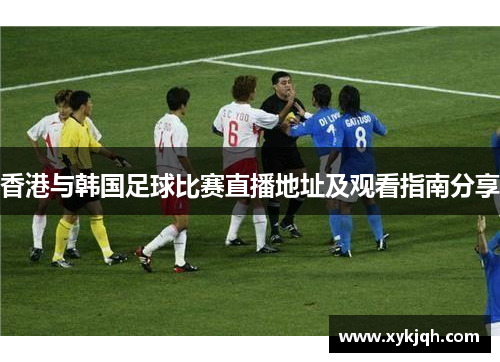 香港与韩国足球比赛直播地址及观看指南分享