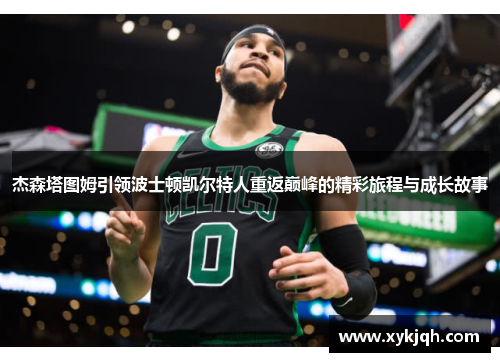 杰森塔图姆引领波士顿凯尔特人重返巅峰的精彩旅程与成长故事
