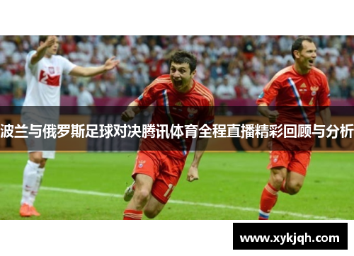 波兰与俄罗斯足球对决腾讯体育全程直播精彩回顾与分析