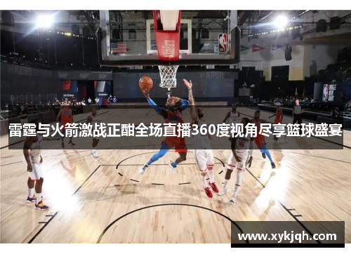 雷霆与火箭激战正酣全场直播360度视角尽享篮球盛宴