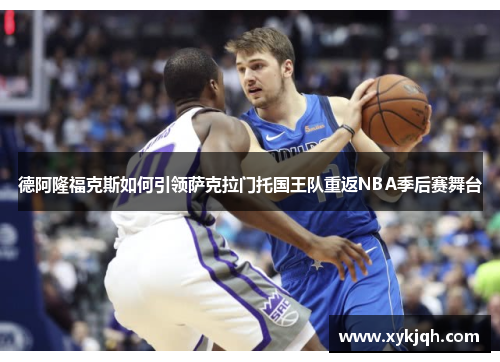 德阿隆福克斯如何引领萨克拉门托国王队重返NBA季后赛舞台